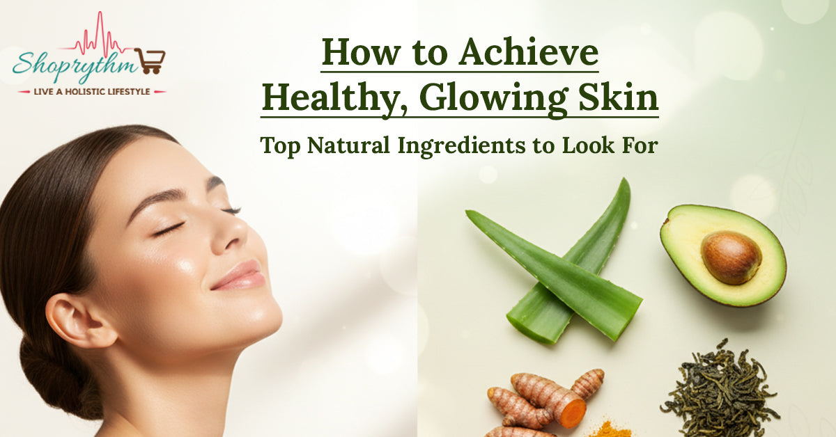 How to Achieve Healthy, Glowing Skin: Top Natural Ingredients to Look For